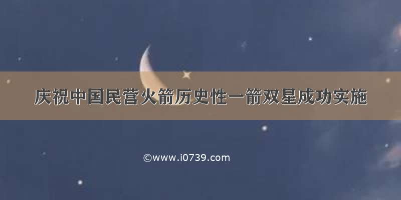 庆祝中国民营火箭历史性一箭双星成功实施