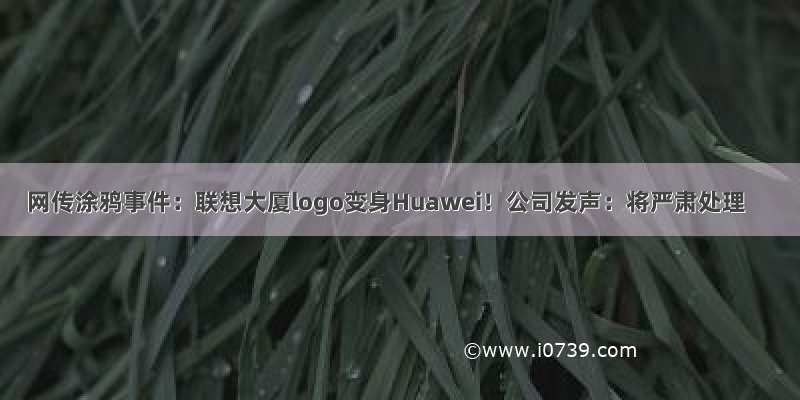 网传涂鸦事件：联想大厦logo变身Huawei！公司发声：将严肃处理