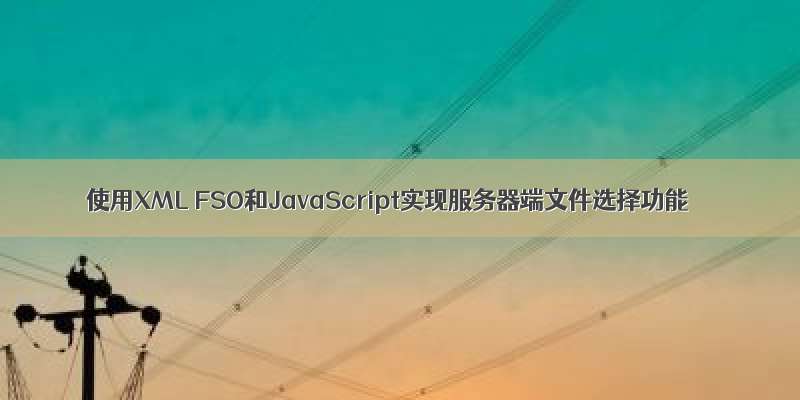 使用XML FSO和JavaScript实现服务器端文件选择功能