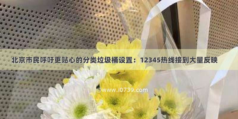 北京市民呼吁更贴心的分类垃圾桶设置：12345热线接到大量反映