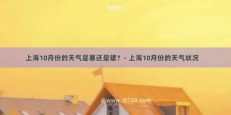 上海10月份的天气是寒还是暖？- 上海10月份的天气状况
