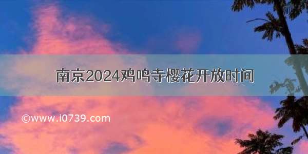 南京2024鸡鸣寺樱花开放时间