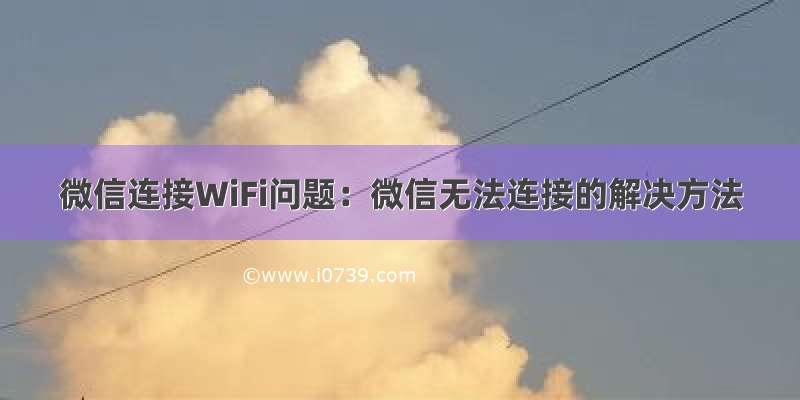 微信连接WiFi问题：微信无法连接的解决方法