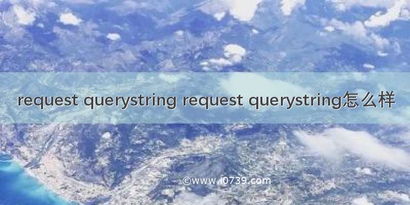 request querystring request querystring怎么样