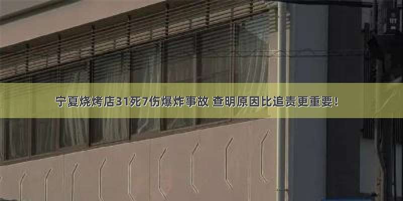 宁夏烧烤店31死7伤爆炸事故 查明原因比追责更重要！