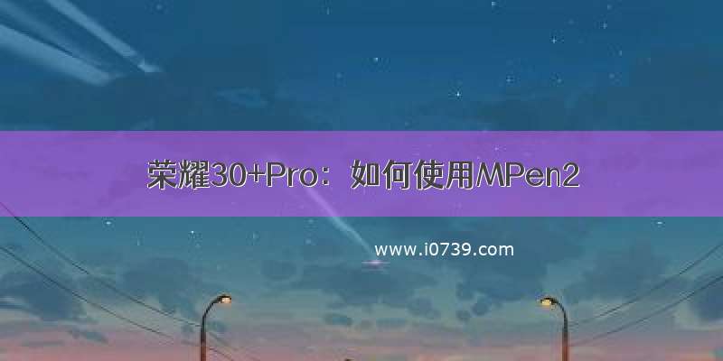 荣耀30+Pro：如何使用MPen2