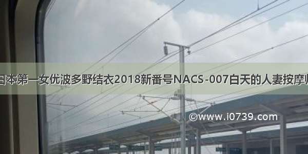日本第一女优波多野结衣2018新番号NACS-007白天的人妻按摩师