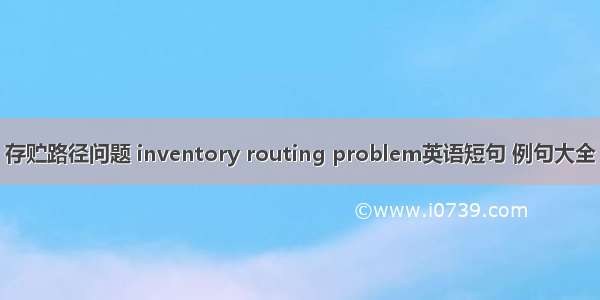 存贮路径问题 inventory routing problem英语短句 例句大全