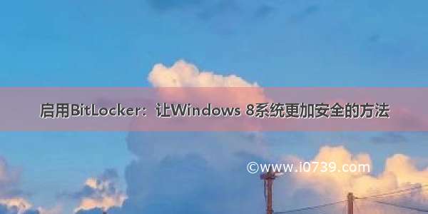 启用BitLocker：让Windows 8系统更加安全的方法