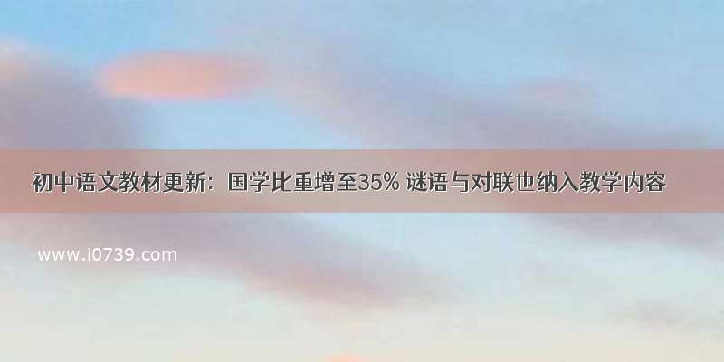初中语文教材更新：国学比重增至35% 谜语与对联也纳入教学内容