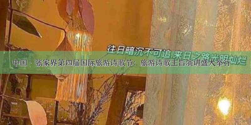 中国·张家界第四届国际旅游诗歌节：旅游诗歌主旨演讲盛大举行