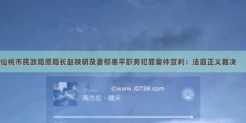 仙桃市民政局原局长赵映明及妻鄢惠平职务犯罪案件宣判：法庭正义裁决