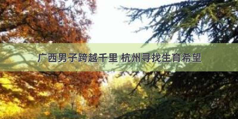 广西男子跨越千里 杭州寻找生育希望