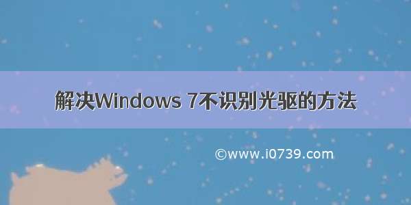 解决Windows 7不识别光驱的方法