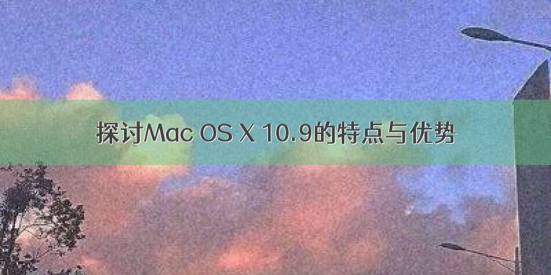 探讨Mac OS X 10.9的特点与优势